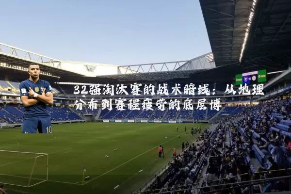 32强淘汰赛的战术暗线:从地理分布到赛程疲劳的底层博弈