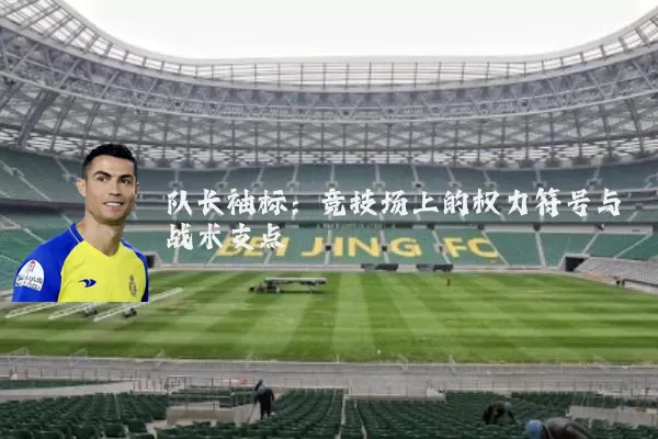 队长袖标:竞技场上的权力符号与战术支点