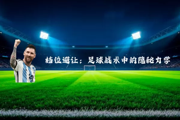 档位避让:足球战术中的隐秘力学