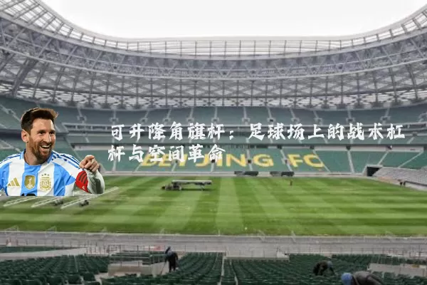可升降角旗杆:足球场上的战术杠杆与空间革命