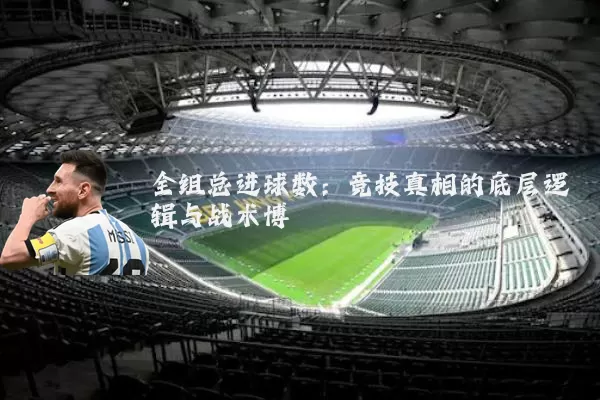 全组总进球数:竞技真相的底层逻辑与战术博弈