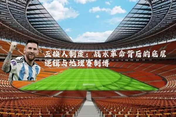 五换人制度:战术革命背后的底层逻辑与地理赛制博弈
