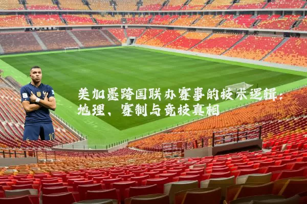美加墨跨国联办赛事的技术逻辑:地理、赛制与竞技真相