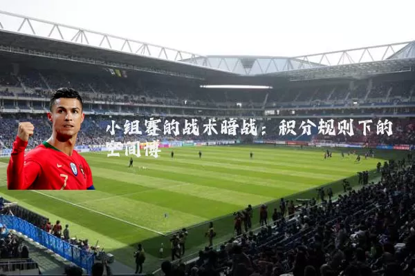 小组赛的战术暗战：积分规则下的空间博弈