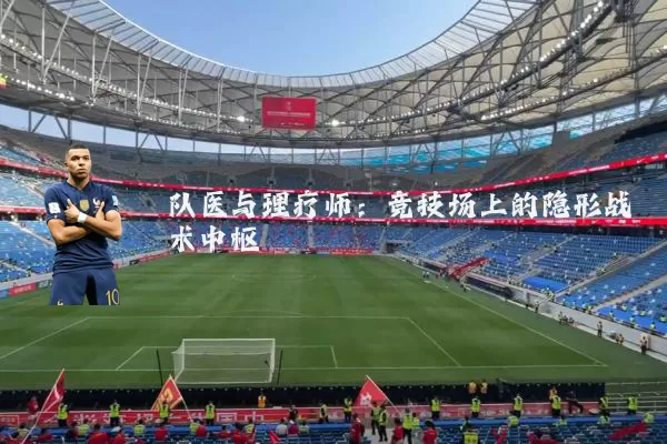 队医与理疗师:竞技场上的隐形战术中枢