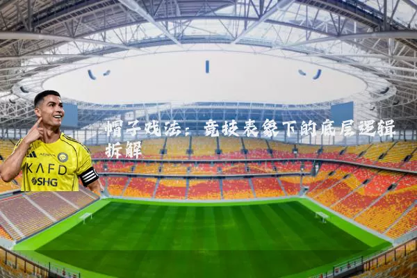 帽子戏法:竞技表象下的底层逻辑拆解