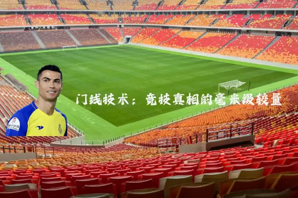 门线技术:竞技真相的毫米级较量