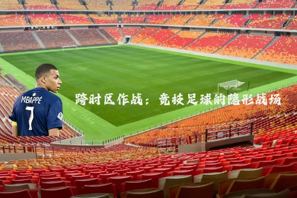 跨时区作战:竞技足球的隐形战场