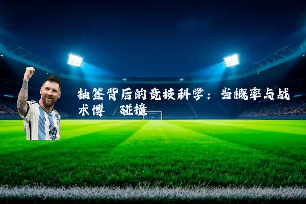 抽签背后的竞技科学:当概率与战术博弈碰撞