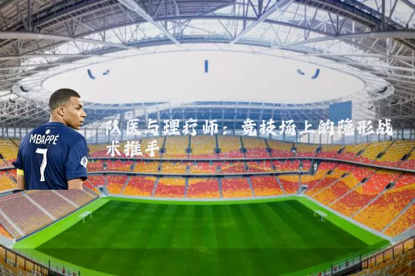 队医与理疗师:竞技场上的隐形战术推手