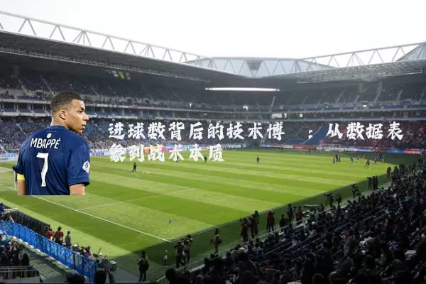 进球数背后的技术博弈:从数据表象到战术本质
