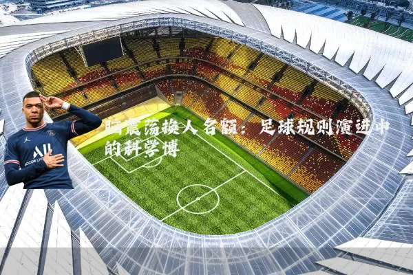 脑震荡换人名额:足球规则演进中的科学博弈