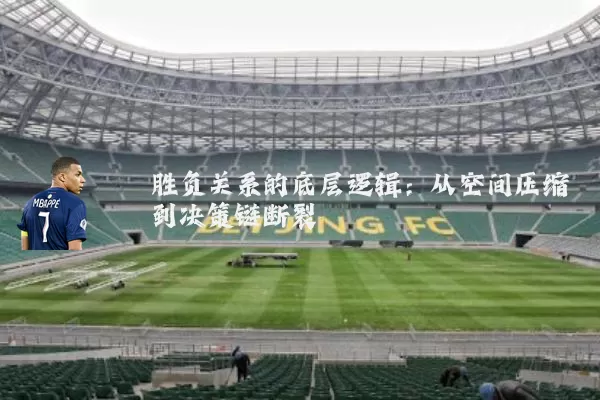 胜负关系的底层逻辑:从空间压缩到决策链断裂