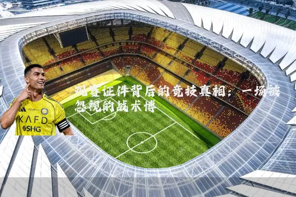 观赛证件背后的竞技真相：一场被忽视的战术博弈