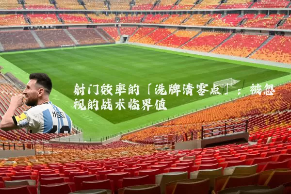 射门效率的「洗牌清零点」:被忽视的战术临界值